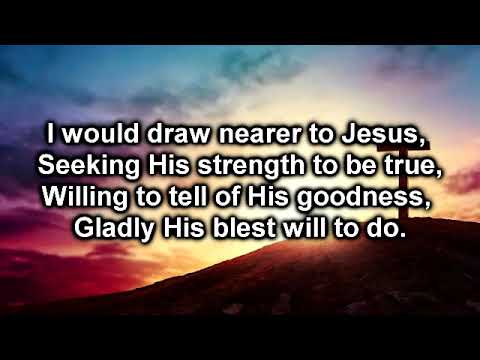 I Would Draw Nearer To Jesus [with lyrics]