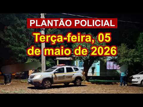 Plantão Policial, terça-feira, 05 de maio de 2026