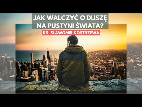 Jak walczyć o duszę na pustyni świata? - ks. Sławomir Kostrzewa