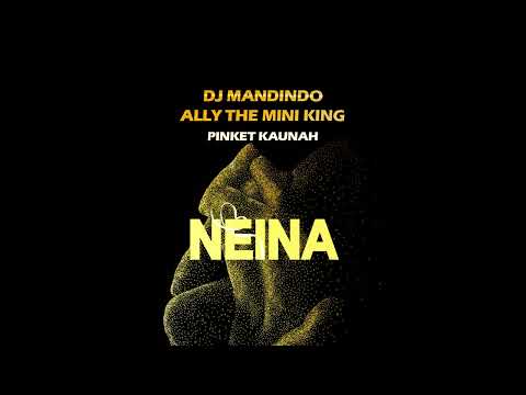 Dj Mandindo, Ally The Mini King - Neina ft Pinket Kaunah (Official Audio)