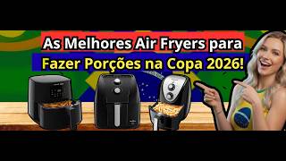 (NOVO)As Melhores Air Fryers para Fazer Porções na Copa 2026!