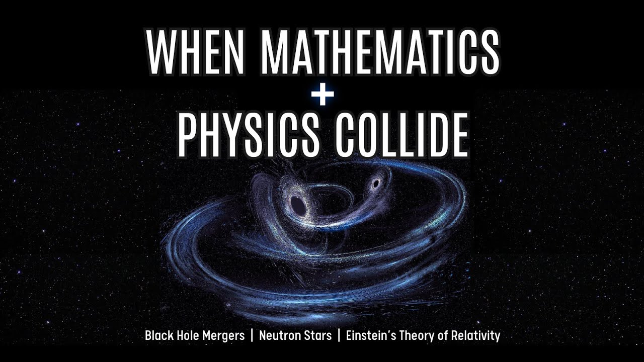 When Mathematics & Physics Collide: Black-Hole Mergers, Neutron Stars, and the Theory of Relativity