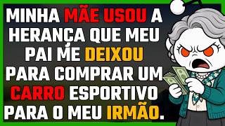 Minha mãe usou a herança que meu pai me deixou para comprar um carro esportivo para o meu irmão.