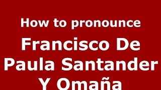 How to pronounce Francisco De Paula Santander Y Omaña