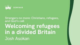 Seminar 7.2: Strangers no more: Christians, refugees, and God's call | Josh Asokan
