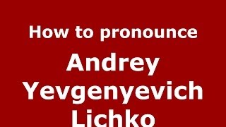 How to pronounce Andrey Yevgenyevich Lichko