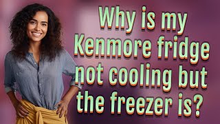 Why is my Kenmore fridge not cooling but the freezer is?
