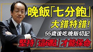 55岁以后请记好！晚饭“七分饱”大错特错，长期这样吃，那是自己在“养癌”只有坚持这6点，才是真保命。#倪海厦 #經方中醫 #養生誤區 #糖尿病飲食 #陽氣