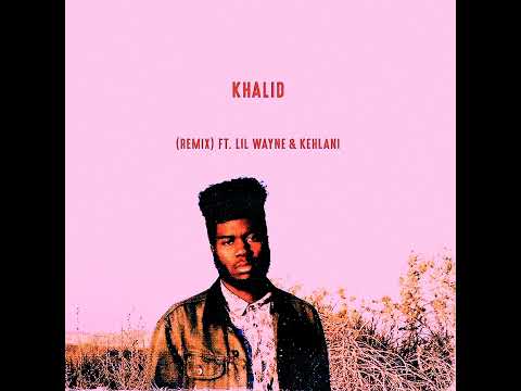 Khalid - Location Remix Ft. Kehlani, Lil Wayne