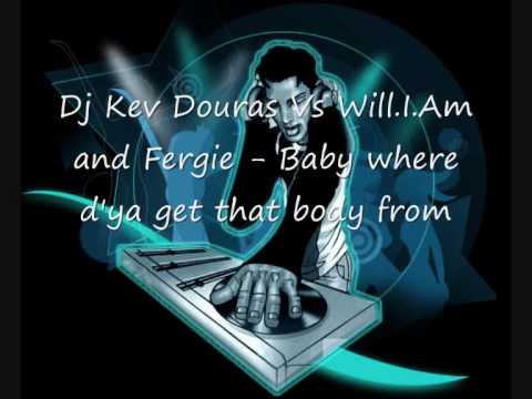 Dj Kev D Vs Will.I.Am and Fergie - Baby where d'ya get that body from