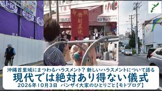 沖縄首里城にまつわるハラスメント? 新しいハラスメントについて語る【現代では絶対あり得ない儀式】2026年10月3日 バンザイ大家のひとりごと【モトブログ】