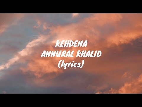 Kehdena (lyrics) - Annural Khalid, Abdul Hannan, Chillbazaar