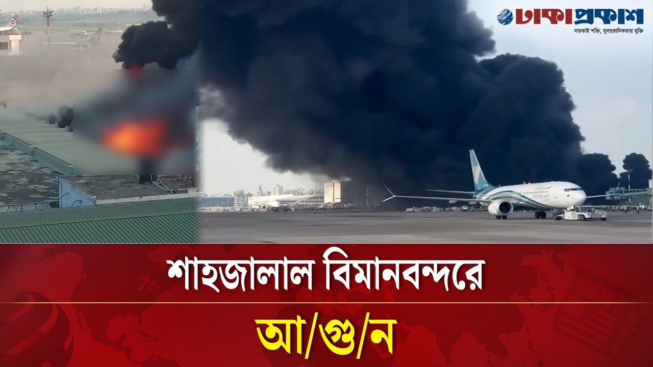 শাহজালাল বিমানবন্দরে দাউ দাউ করে জ্বলছে আ/গুন
