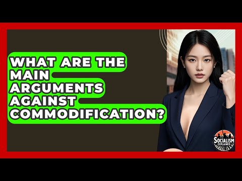 What Are The Main Arguments Against Commodification? - Socialism Explained