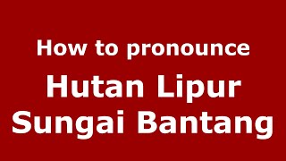 How to pronounce Hutan Lipur Sungai Bantang