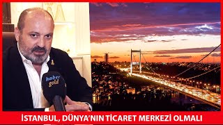 Murat Niziplioğlu: Dünya'nın Ticaret Merkezi İstanbul Olmalı / ÖZEL HABER