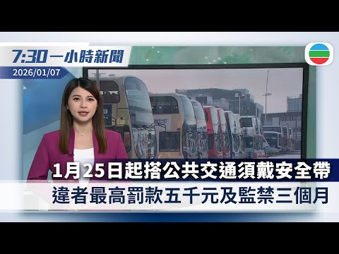 無綫7:30一小時新聞：1月25日起搭巴士等公共交通須戴安全帶　違者最高罰款五千元及監禁三個月｜美方要求委內瑞拉處置石油資源時「美國優先」｜香港新聞｜無綫新聞｜TVB News｜2026/01/07