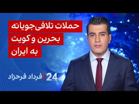 ۲۴ با فرداد فرحزاد: حملات تلافی‌جویانه بحرین و کویت به ایران