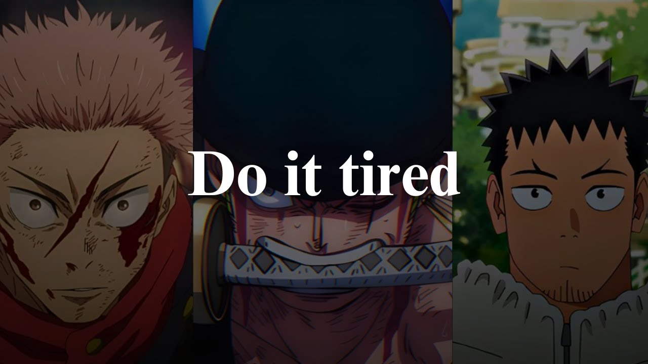 If you are tired, then do it tired.
