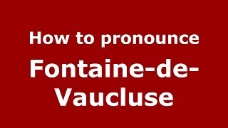 How to pronounce Fontaine-De-Vaucluse