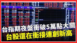 台指期夜盤衝破5萬點大關！ 台股還在衝 「接連創新高」專家：留意中小型股接棒輪動｜三立財經iNEWS