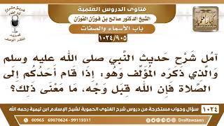 [905 -1024] ما معنى قوله ﷺ: (إذا قام أحدكم إلى الصلاة فإن الله قبل وجه)؟ - الشيخ صالح الفوزان image