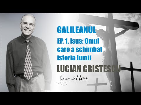Prof. Lucian Cristescu - Ep1.Galileanul. Incomparabilul Isus.Omul care a schimbat istoria lumii