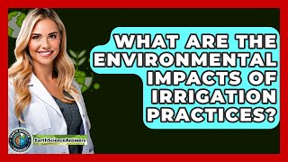 What Are The Environmental Impacts Of Irrigation Practices? - Earth Science Answers
