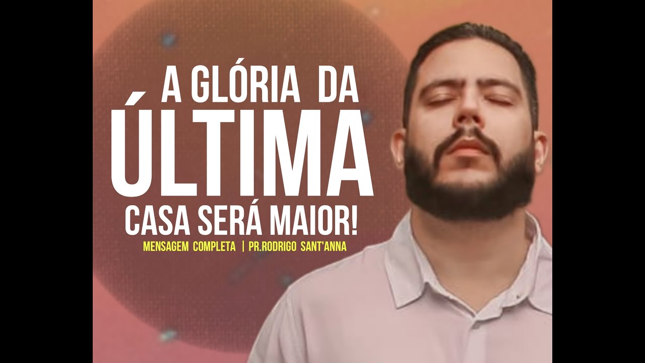 A GLÓRIA DA ÚLTIMA CASA SERÁ MELHOR | MENSAGEM COMPLETA  | PR RODRIGO SANT'ANNA