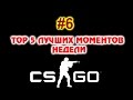 CS:GO - ТОП 5 ЛУЧШИХ МОМЕНТОВ НЕДЕЛИ #6 