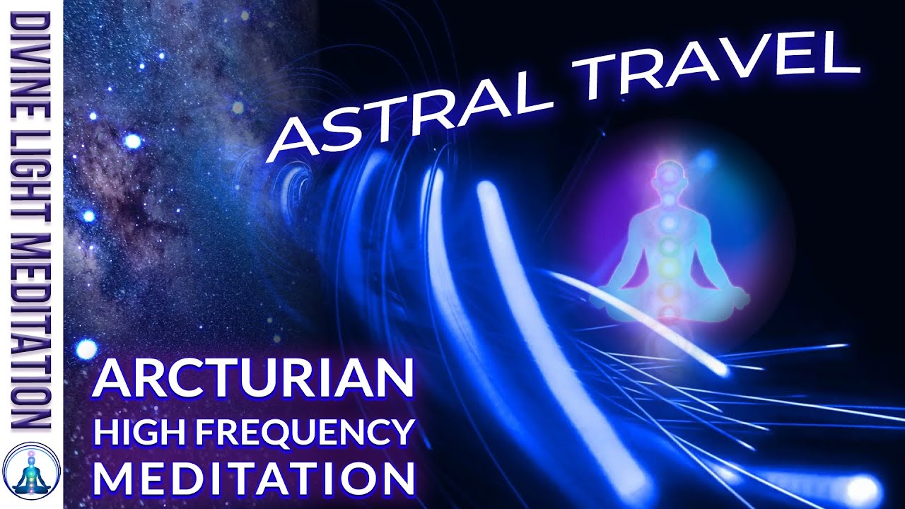 ARCTURIAN HIGH FREQUENCY UPGRADES DOWNLOADS RECALIBRATIONS ~ ASTRAL PROJECTION & ASTRAL TRAVEL