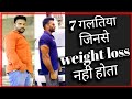 7 गलतिया जिसके कारण आपका वजन नही घटता है । weight loss mistakes