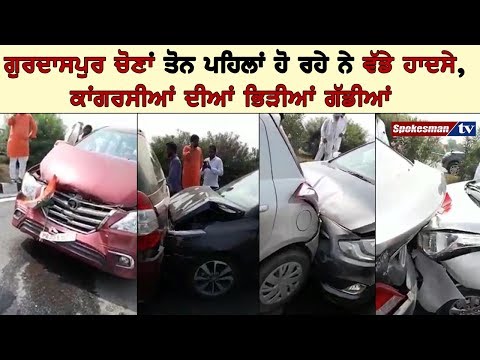 ਗੁਰਦਾਸਪੁਰ ਚੋਣਾਂ ਤੋਂ ਪਹਿਲਾਂ ਹੋ ਰਹੇ ਨੇ ਵੱਡੇ ਹਾਦਸੇ, ਕਾਂਗਰਸੀਆਂ ਦੀਆਂ ਭਿੜੀਆਂ ਗੱਡੀਆਂ