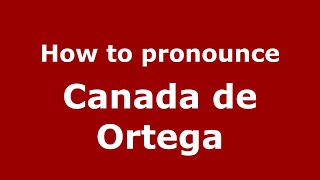 How to pronounce Canada De Ortega