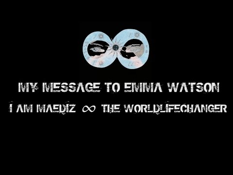 My Message to Emma Watson ∞ I am MAEDIZ ∞ The WorldLifeChanger Part 2