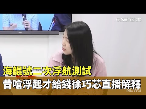 海鯤號二次浮航測試　昔嗆「浮起來才給錢」徐巧芯直播解釋
