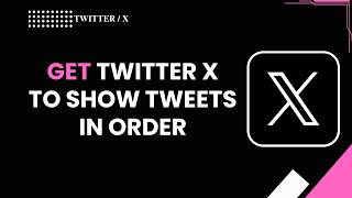 HOW TO GET TWITTER X TO SHOW TWEETS IN ORDER