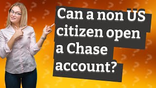 Can a non US citizen open a Chase account?