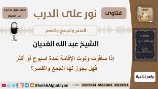 صورة إذا سافرت ونوت الإقامة لمدة اسبوع أو أكثر فهل يجوز لها الجمع والقصر؟ الغديان - مشروع كبار العلماء