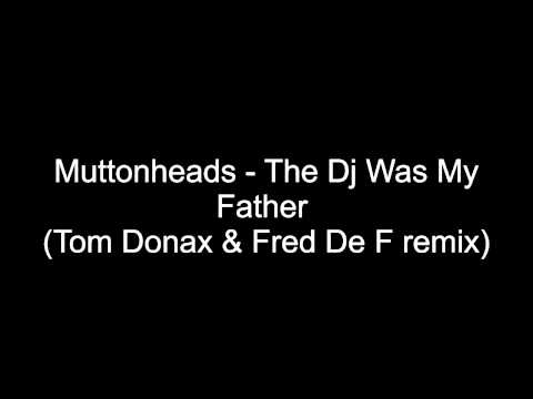Muttonheads   The Dj Was My Father Tom Donax & Fred De F remix