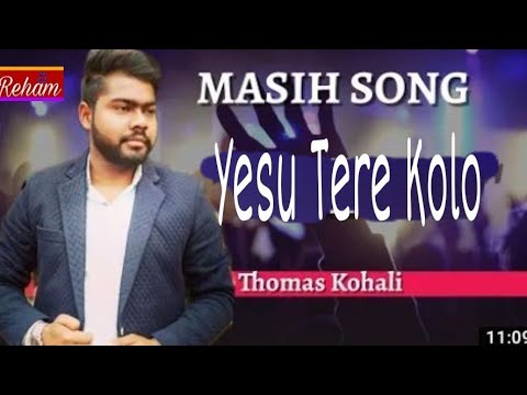 YESU TERE KOLO, SINGER-THOMAS KOHALI, NEW MASIH GEET (SONG)HD 2018,REHAM MUSIC CO,(M)+91 98154-12888
