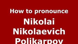 How to pronounce Nikolai Nikolaevich Polikarpov