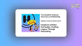 Headliner & Better Call Daddy: Crafting Legacy Through Podcasting | The Headliner Podcast:...