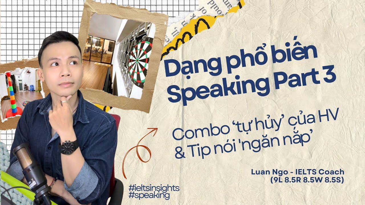 DẠNG PHỔ BIẾN SPEAKING PART 3. COMBO 'TỰ HỦY' CỦA HỌC VIÊN & 'TIP VÀNG' ĐỂ GIẢI