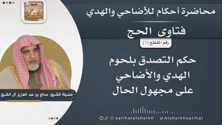 حكم التصدق بلحوم الهدي والأضاحي على مجهول الحال | الشيخ صالح آل الشيخ image