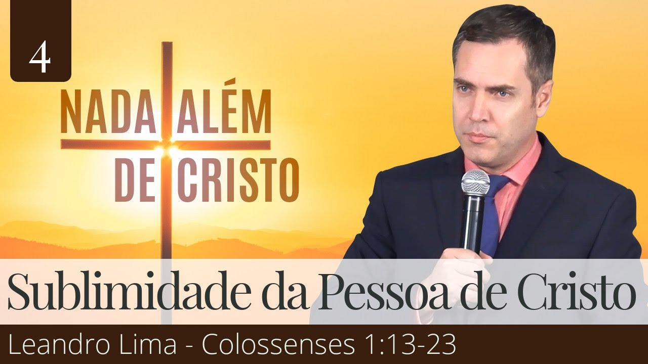 4. A Sublimidade da Pessoa de Cristo (Colossenses 1:13-23) - Leandro Lima