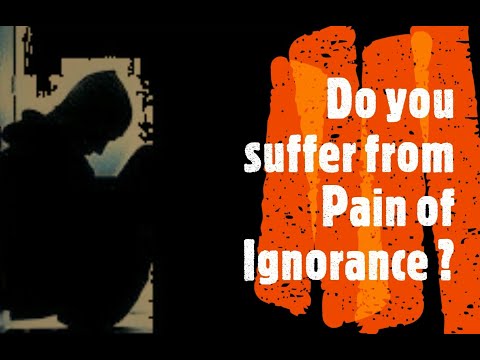 Do You Suffer From the Pain of Ignorance?