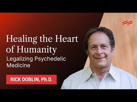 Healing the Heart of Humanity: Legalizing Psychedelic Medicine - Rick Doblin, Ph.D.
