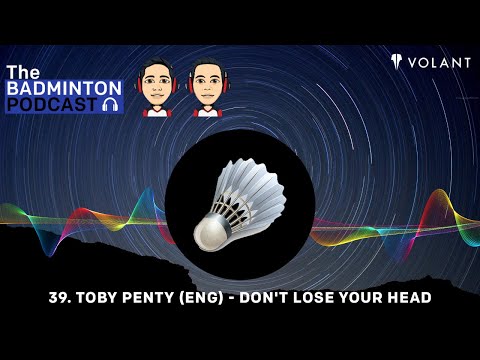 The Badminton Podcast Episode 40 - Toby Penty (ENG) - Don't Lose Your Head