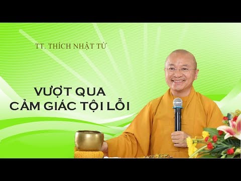 VƯỢT QUA CẢM GIÁC TỘI LỖI - TT. THÍCH NHẬT TỪ